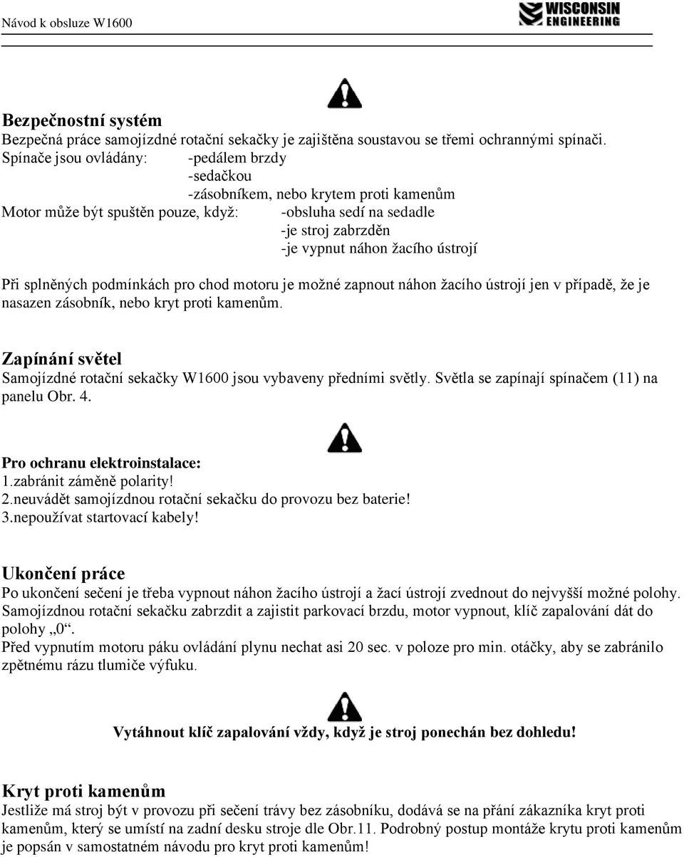 Při splněných podmínkách pro chod motoru je možné zapnout náhon žacího ústrojí jen v případě, že je nasazen zásobník, nebo kryt proti kamenům.