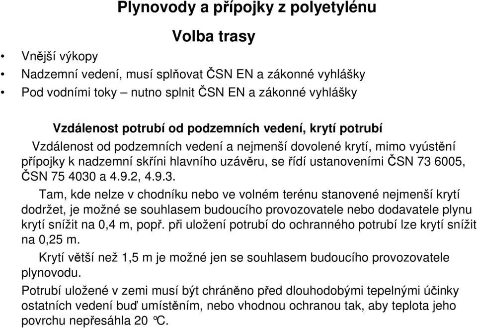 4.9.2, 4.9.3. Tam, kde nelze v chodníku nebo ve volném terénu stanovené nejmenší krytí dodržet, je možné se souhlasem budoucího provozovatele nebo dodavatele plynu krytí snížit na 0,4 m, popř.