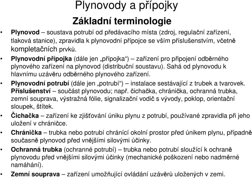 Sahá od plynovodu k hlavnímu uzávěru odběrného plynového zařízení. Plynovodní potrubí (dále jen potrubí ) instalace sestávající z trubek a tvarovek. Příslušenství součást plynovodu; např.