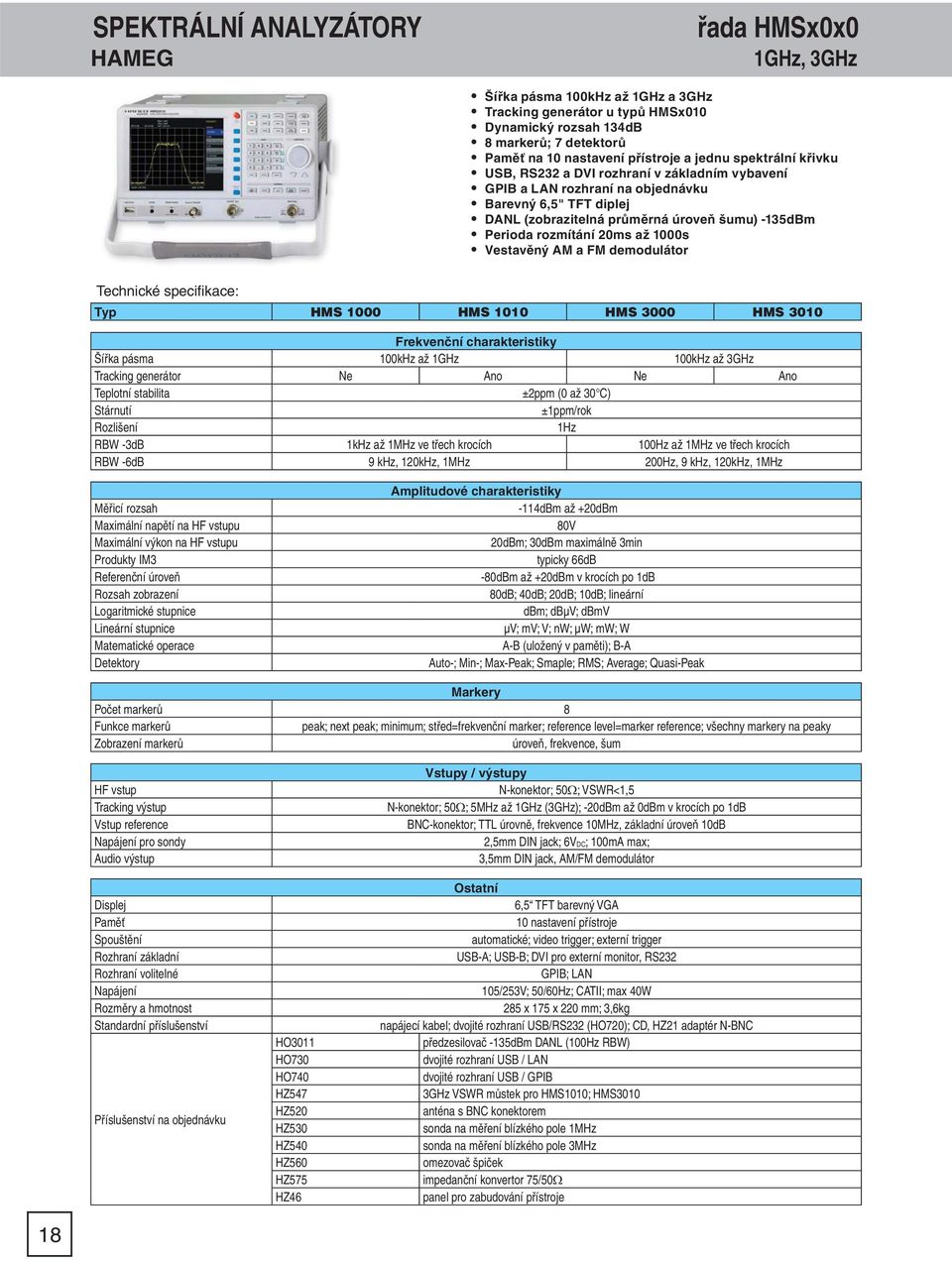 20ms až 1000s Vestavěný AM a FM demodulátor Technické specifi kace: Typ HMS 1000 HMS 1010 HMS 3000 HMS 3010 Frekvenční charakteristiky Šířka pásma 100kHz až 1GHz 100kHz až 3GHz Tracking generátor Ne