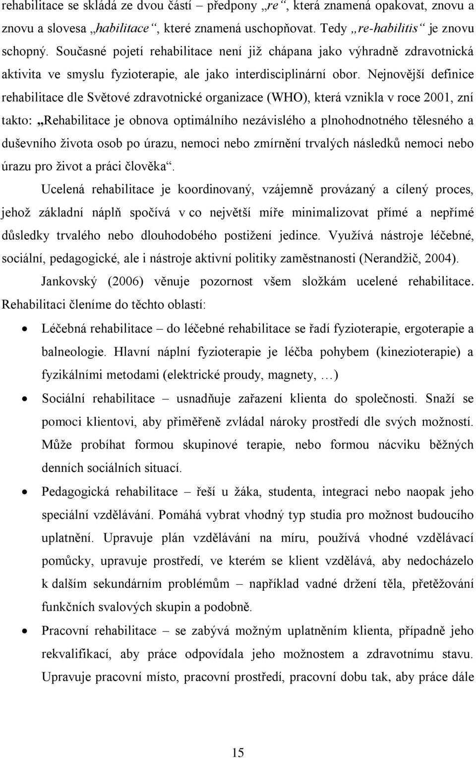Nejnovější definice rehabilitace dle Světové zdravotnické organizace (WHO), která vznikla v roce 2001, zní takto: Rehabilitace je obnova optimálního nezávislého a plnohodnotného tělesného a duševního
