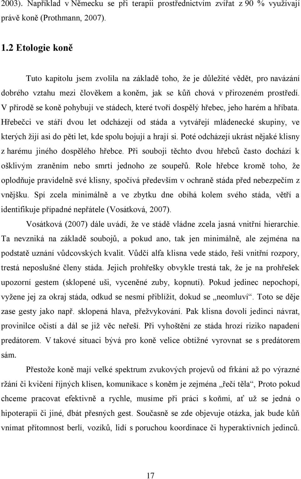 V přírodě se koně pohybují ve stádech, které tvoří dospělý hřebec, jeho harém a hříbata.