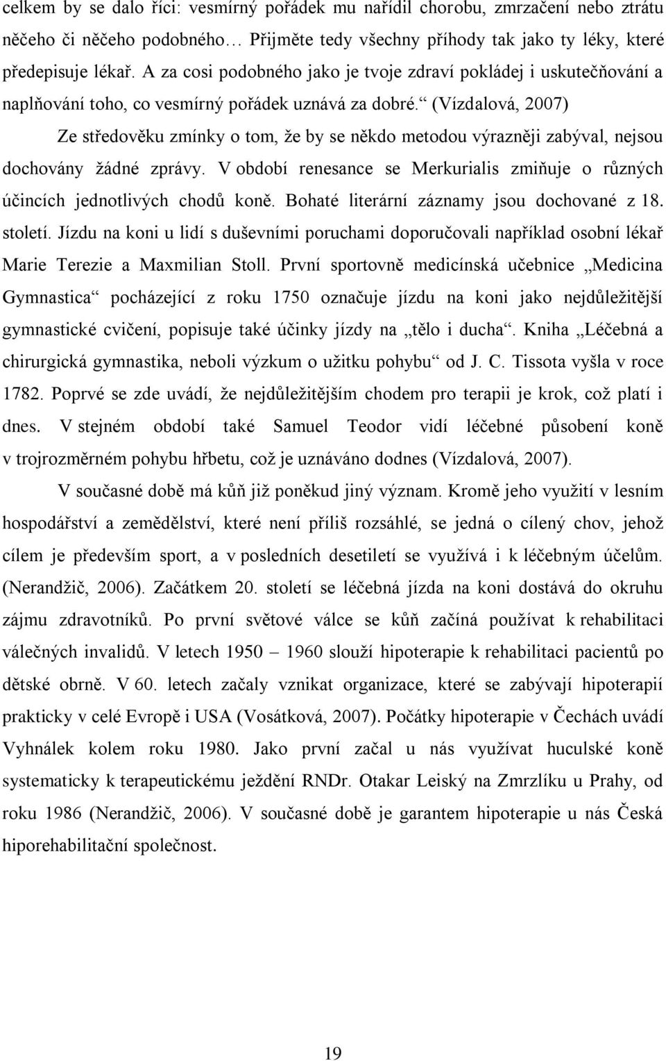 (Vízdalová, 2007) Ze středověku zmínky o tom, že by se někdo metodou výrazněji zabýval, nejsou dochovány žádné zprávy.