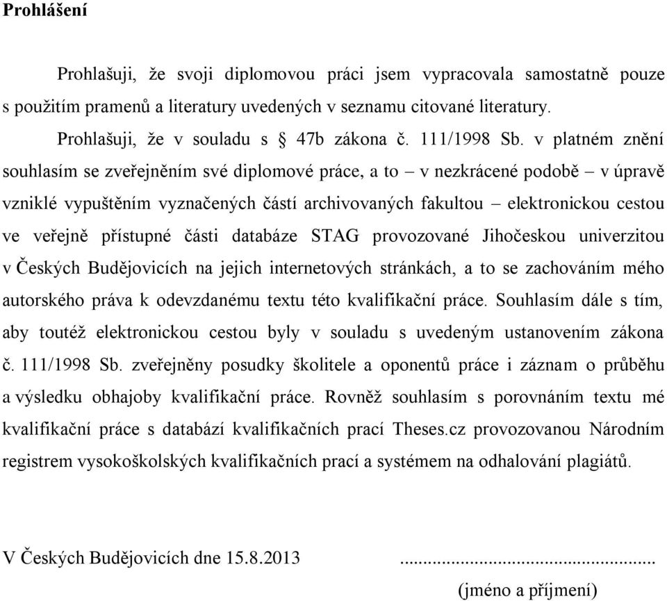 v platném znění souhlasím se zveřejněním své diplomové práce, a to v nezkrácené podobě v úpravě vzniklé vypuštěním vyznačených částí archivovaných fakultou elektronickou cestou ve veřejně přístupné