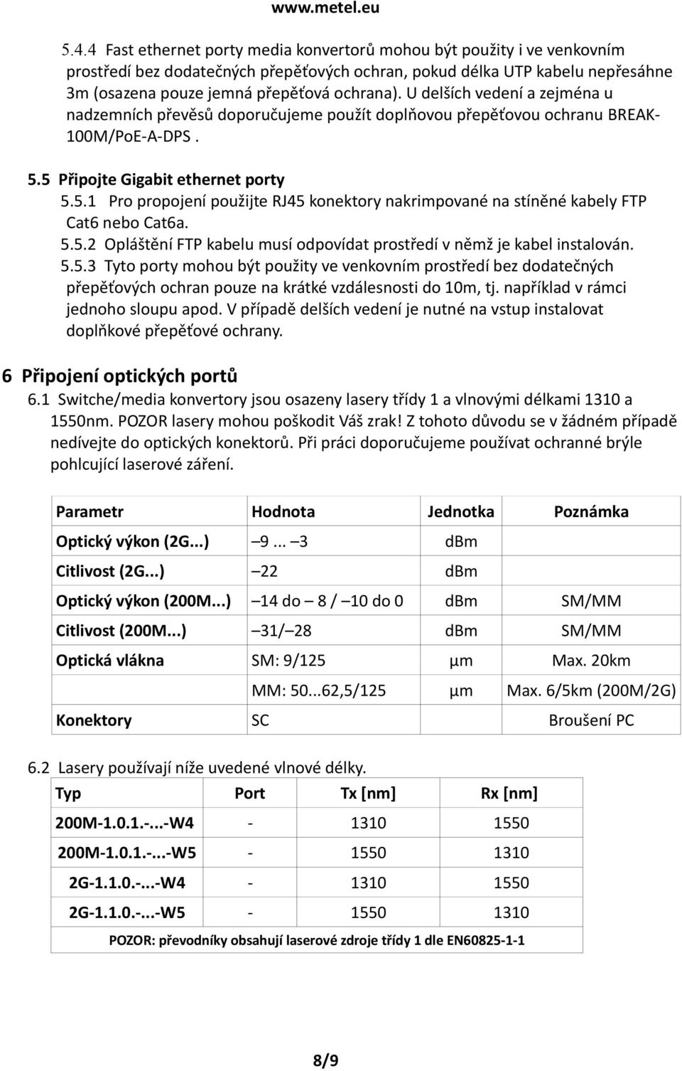5 Připojte Gigabit ethernet porty 5.5.1 Pro propojení použijte RJ45 konektory nakrimpované na stíněné kabely FTP Cat6 nebo Cat6a. 5.5.2 Opláštění FTP kabelu musí odpovídat prostředí v němž je kabel instalován.