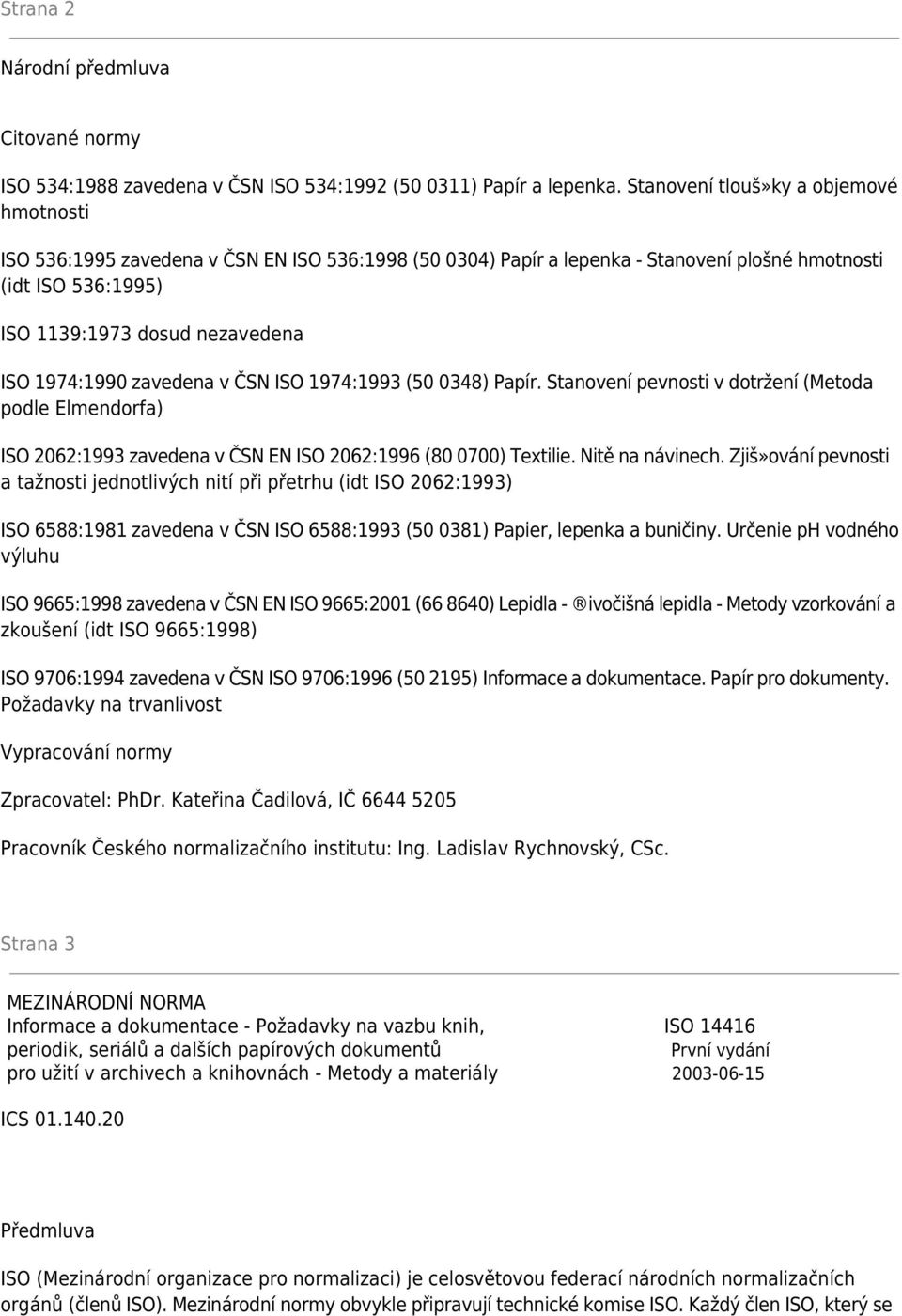 1974:1990 zavedena v ČSN ISO 1974:1993 (50 0348) Papír. Stanovení pevnosti v dotržení (Metoda podle Elmendorfa) ISO 2062:1993 zavedena v ČSN EN ISO 2062:1996 (80 0700) Textilie. Nitě na návinech.