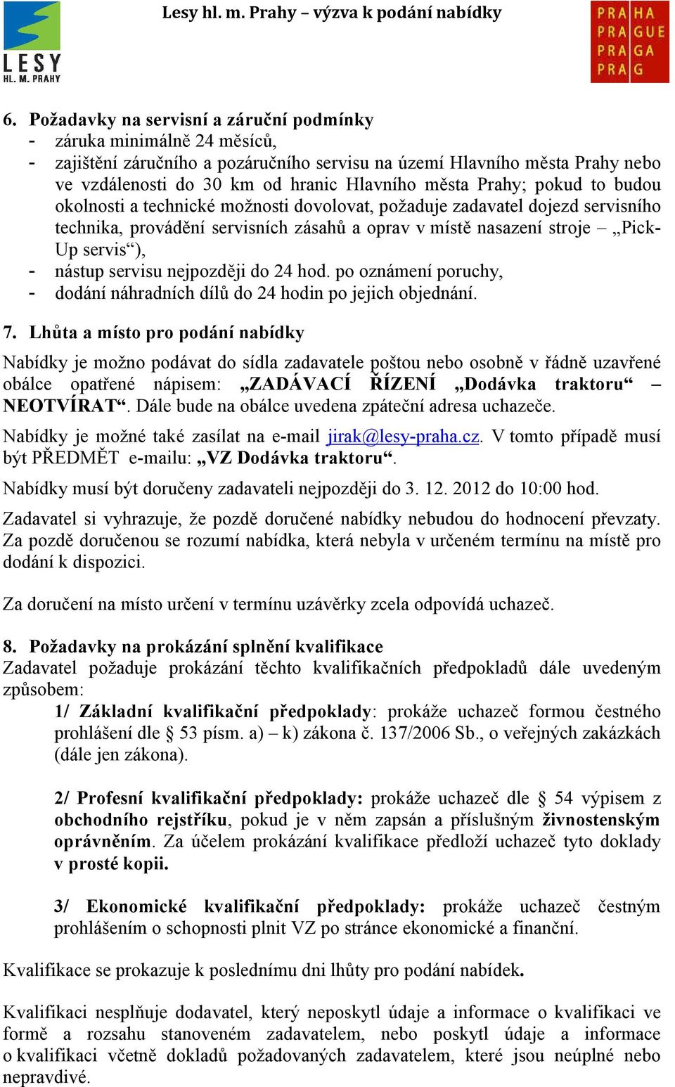 nástup servisu nejpozději do 24 hod. po oznámení poruchy, - dodání náhradních dílů do 24 hodin po jejich objednání. 7.