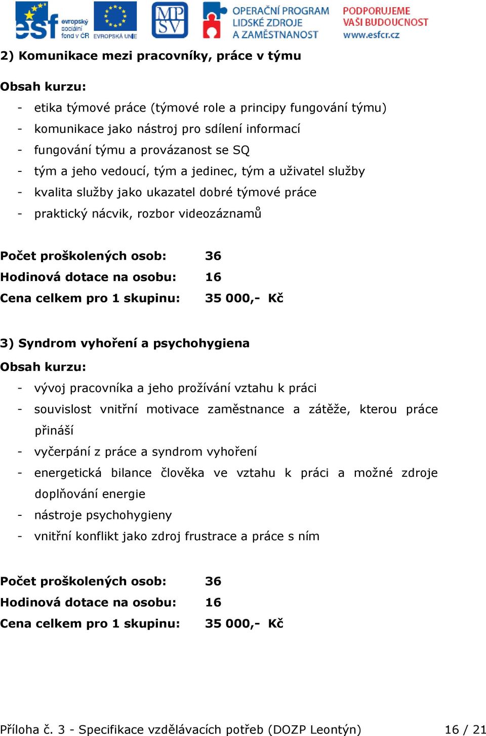 osobu: 16 Cena celkem pro 1 skupinu: 35 000,- Kč 3) Syndrom vyhoření a psychohygiena Obsah kurzu: - vývoj pracovníka a jeho prožívání vztahu k práci - souvislost vnitřní motivace zaměstnance a