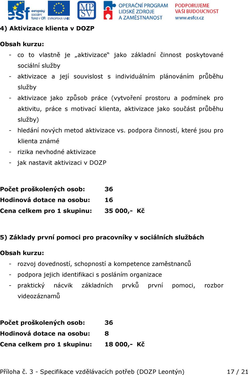 podpora činností, které jsou pro klienta známé - rizika nevhodné aktivizace - jak nastavit aktivizaci v DOZP Počet proškolených osob: 36 Hodinová dotace na osobu: 16 Cena celkem pro 1 skupinu: 35