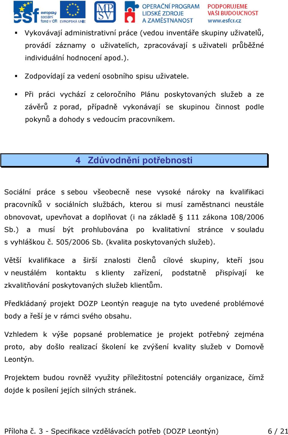 Při práci vychází z celoročního Plánu poskytovaných služeb a ze závěrů z porad, případně vykonávají se skupinou činnost podle pokynů a dohody s vedoucím pracovníkem.