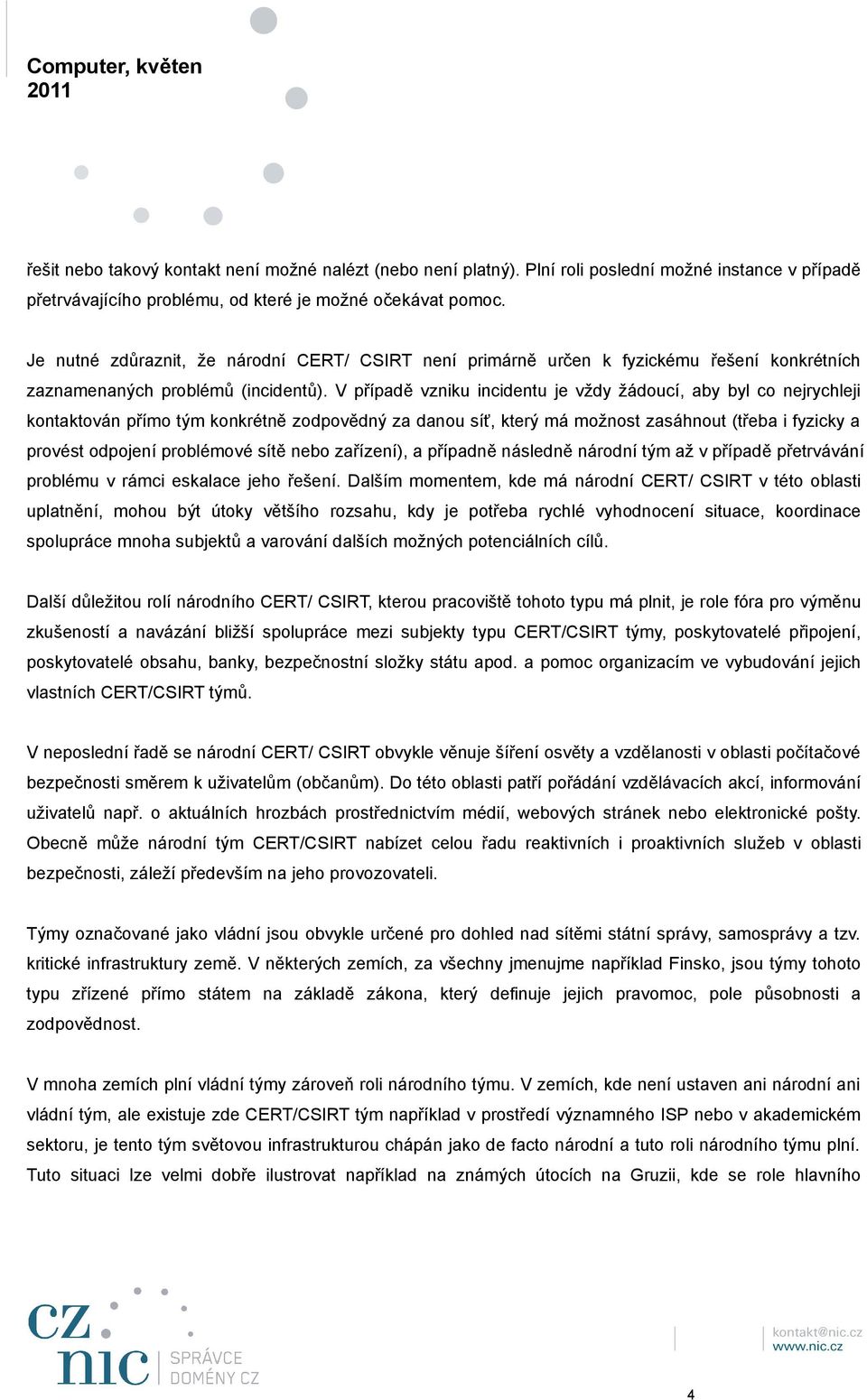 V případě vzniku incidentu je vždy žádoucí, aby byl co nejrychleji kontaktován přímo tým konkrétně zodpovědný za danou síť, který má možnost zasáhnout (třeba i fyzicky a provést odpojení problémové