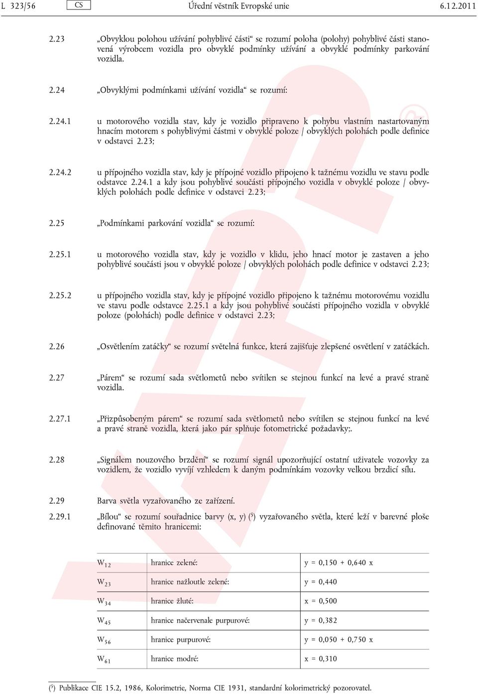 24 Obvyklými podmínkami užívání vozidla se rozumí: 2.24.1 u motorového vozidla stav, kdy je vozidlo připraveno k pohybu vlastním nastartovaným hnacím motorem s pohyblivými částmi v obvyklé poloze / obvyklých polohách podle definice v odstavci 2.