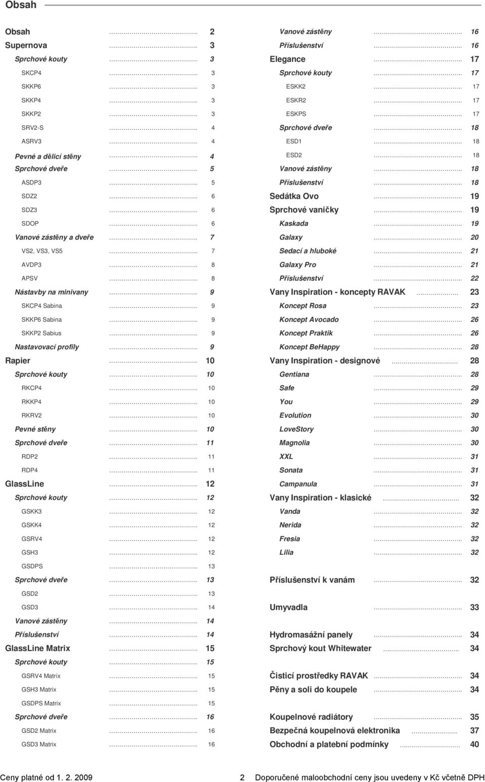 . 6 Sprchové vaničky.. 19 SDOP.. 6 Kaskada.. 19 Vanové zástěny a dveře.. 7 Galaxy.. 20 VS2, VS3, VS5.. 7 Sedací a hluboké.. 21 AVDP3.. 8 Galaxy Pro.. 21 APSV.. 8 Příslušenství.