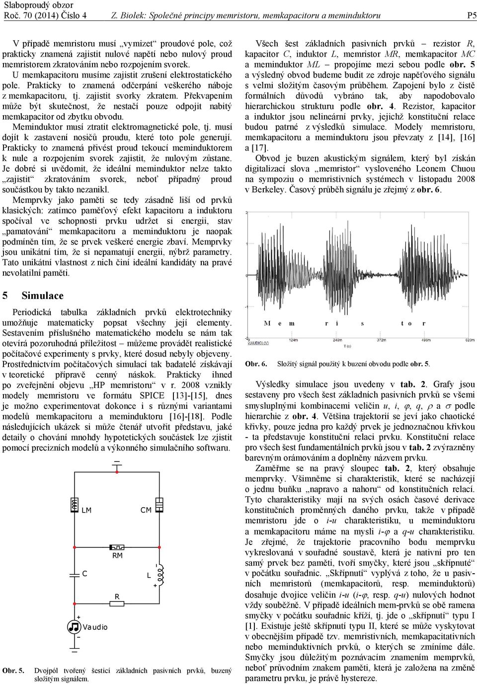 svorek. U memkapactor msíme zajstt zršení elektrostatckého pole. Praktcky to znamená odčerpání veškerého náboje z memkapactor, tj. zajstt svorky zkratem.