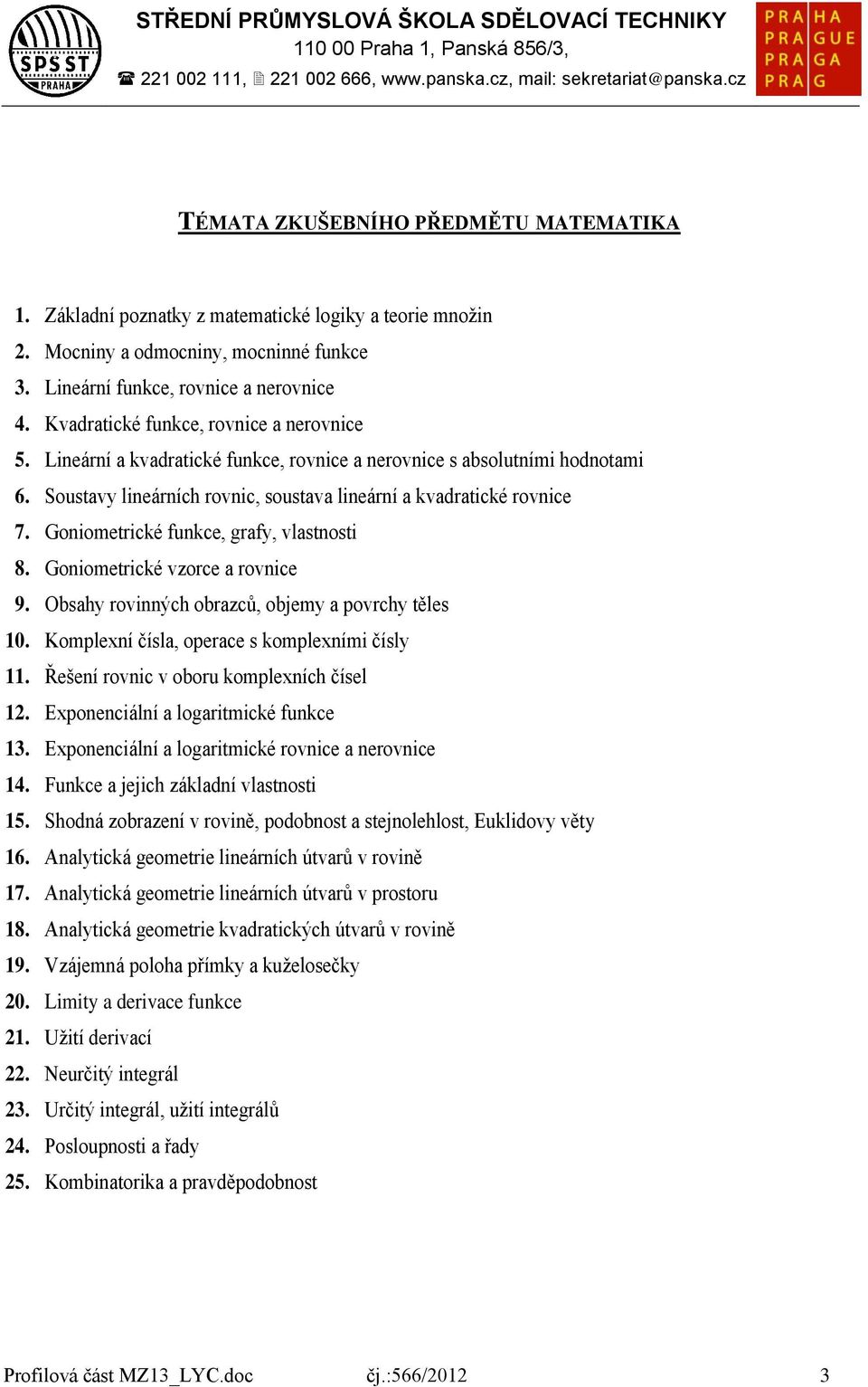 Goniometrické funkce, grafy, vlastnosti 8. Goniometrické vzorce a rovnice 9. Obsahy rovinných obrazců, objemy a povrchy těles 10. Komplexní čísla, operace s komplexními čísly 11.