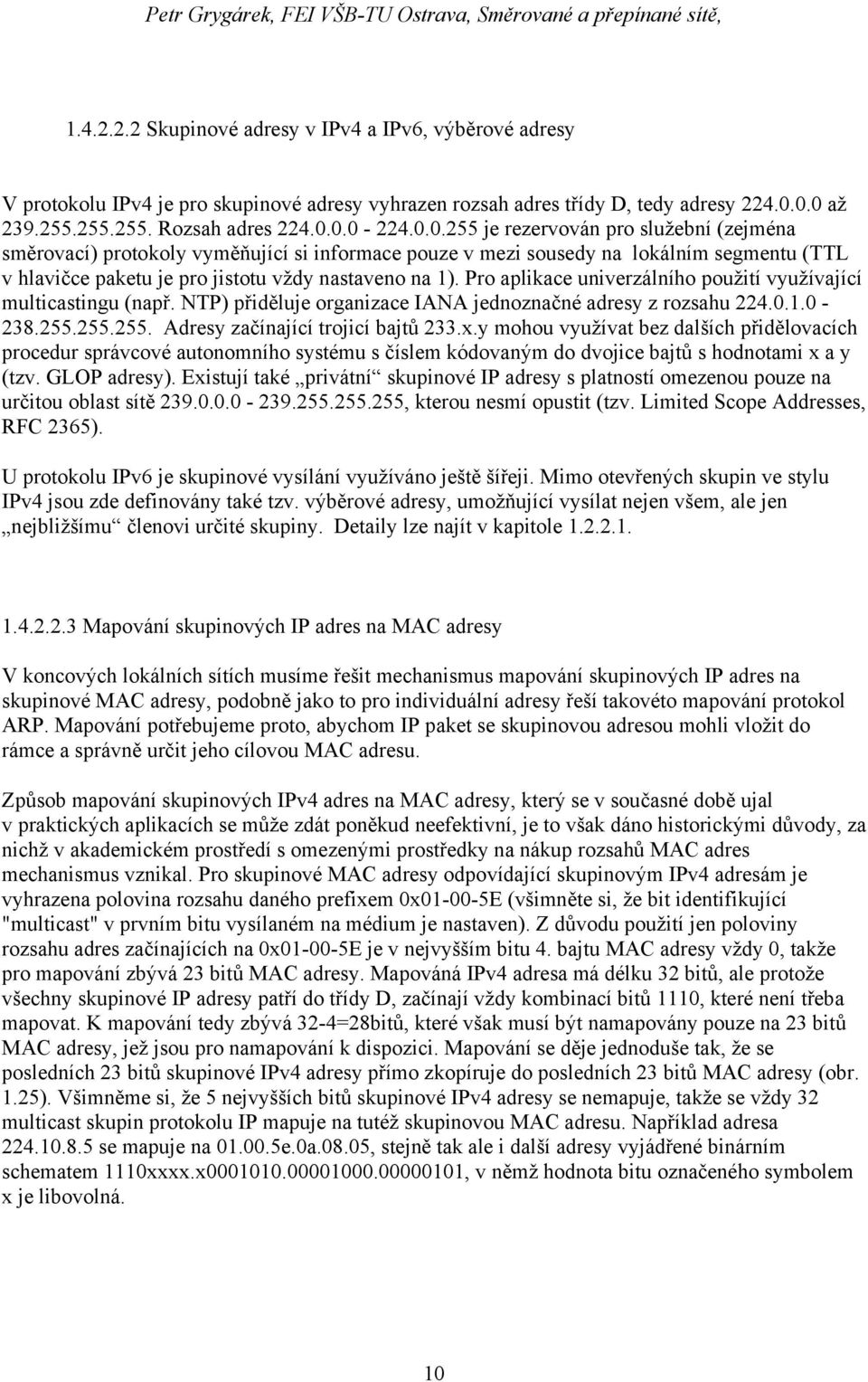 Pro aplikace univerzálního použití využívající multicastingu (např. NTP) přiděluje organizace IANA jednoznačné adresy z rozsahu 224.0.1.0-238.255.255.255. Adresy začínající trojicí bajtů 233.x.