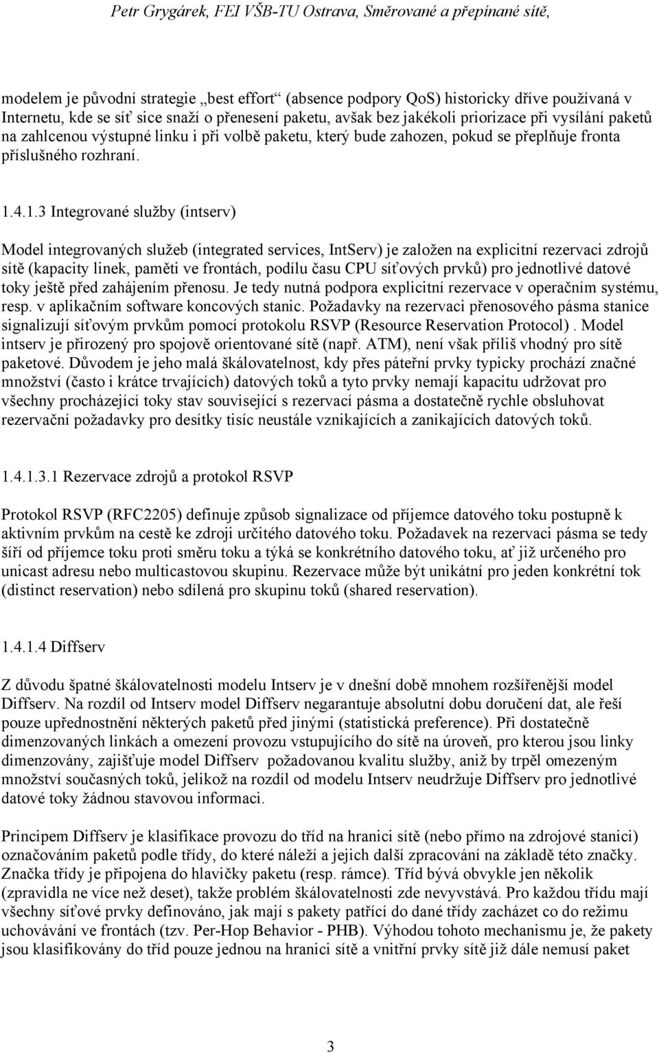 4.1.3 Integrované služby (intserv) Model integrovaných služeb (integrated services, IntServ) je založen na explicitní rezervaci zdrojů sítě (kapacity linek, paměti ve frontách, podílu času CPU