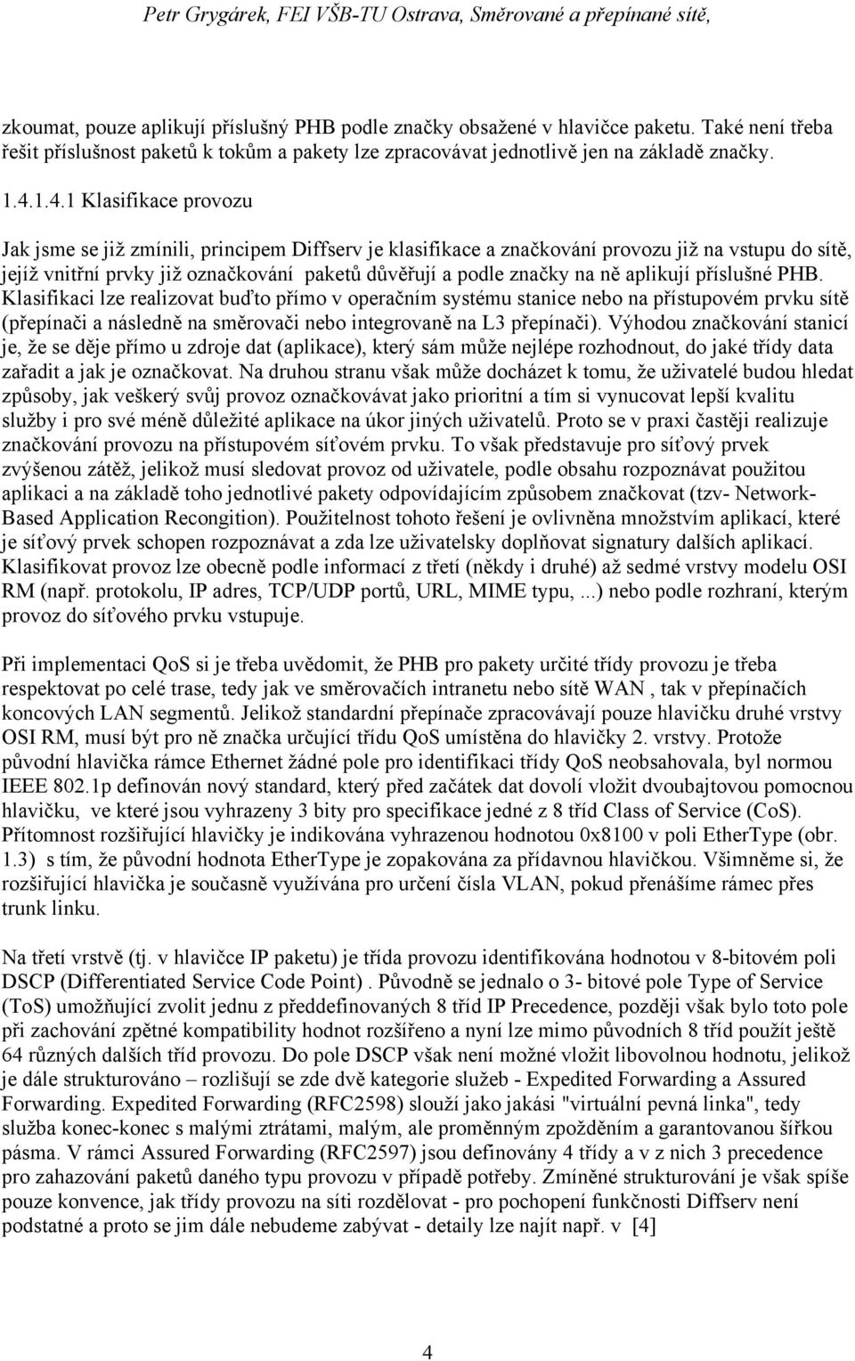 ně aplikují příslušné PHB. Klasifikaci lze realizovat buďto přímo v operačním systému stanice nebo na přístupovém prvku sítě (přepínači a následně na směrovači nebo integrovaně na L3 přepínači).