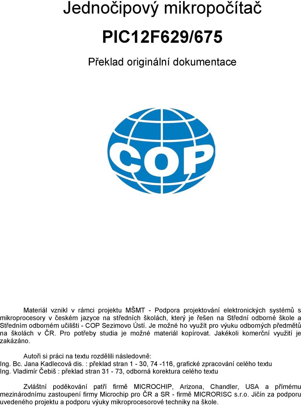 Pro potřeby studia je možné materiál kopírovat. Jakékoli komerční využití je zakázáno. Autoři si práci na textu rozdělili následovně: Ing. Bc. Jana Kadlecová dis.