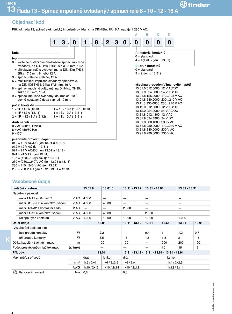 0 0 0 0 řada typ 0 = volitelně bistabilní/monostabilní spínač impulsně ovládaný, na DI-lištu TH35, šířka 35 mm, 16 A 1 = přivolávací relé s vybavením, na DI-lištu TH35, šířka 17,5 mm, 8 nebo 12 A 3 =