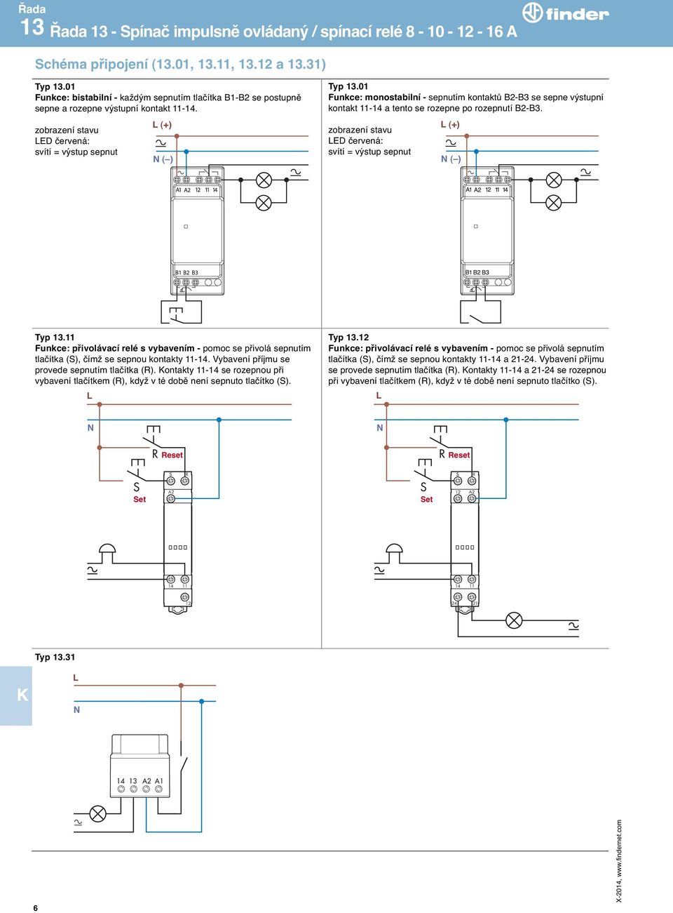 01 Funkce: monostabilní - sepnutím kontaktů B2-B3 se sepne výstupní kontakt 11-14 a tento se rozepne po rozepnutí B2-B3. zobrazení stavu ED červená: (+) ( ) Typ 13.