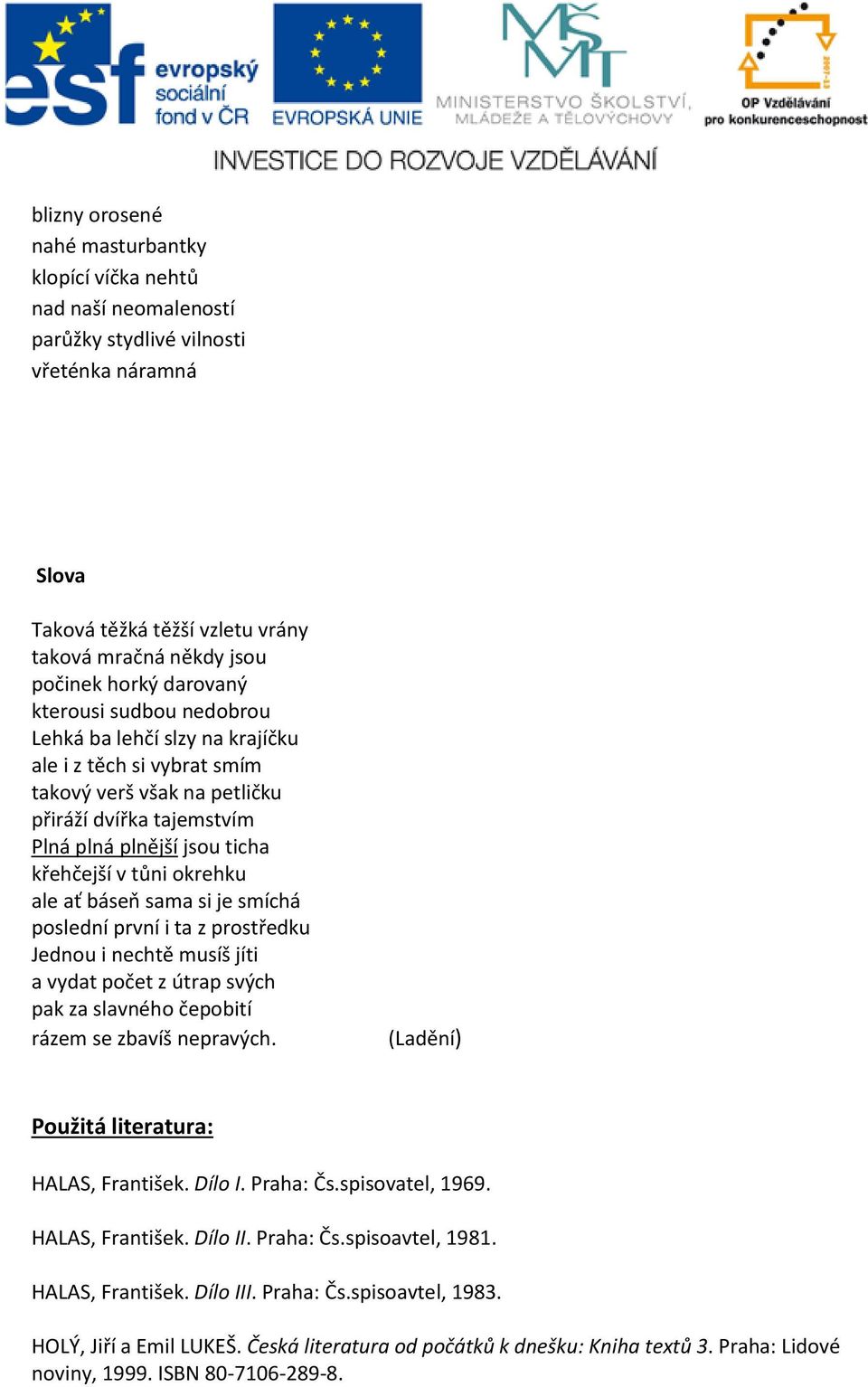 okrehku ale ať báseň sama si je smíchá poslední první i ta z prostředku Jednou i nechtě musíš jíti a vydat počet z útrap svých pak za slavného čepobití rázem se zbavíš nepravých.