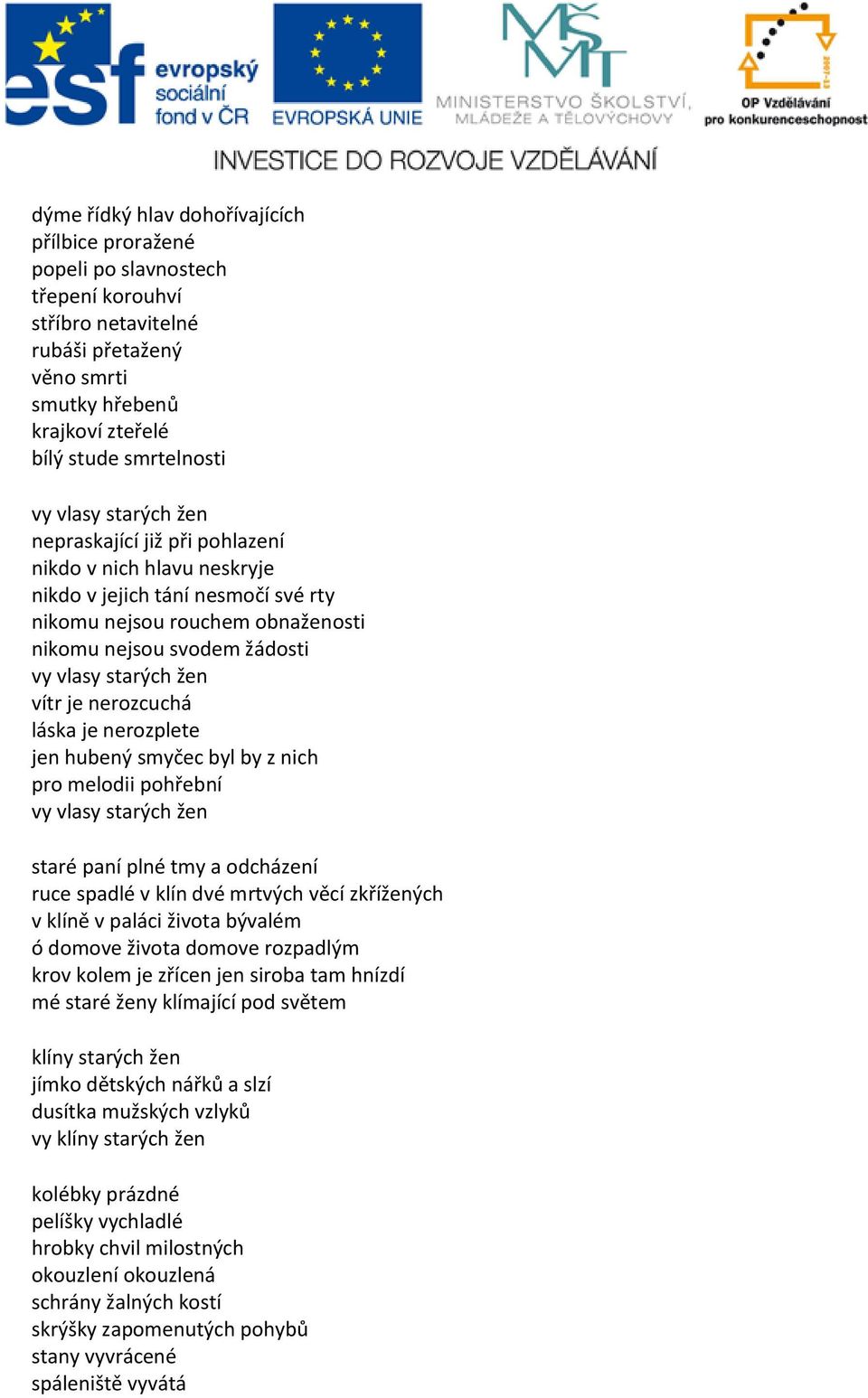 vítr je nerozcuchá láska je nerozplete jen hubený smyčec byl by z nich pro melodii pohřební vy vlasy starých žen staré paní plné tmy a odcházení ruce spadlé v klín dvé mrtvých věcí zkřížených v klíně