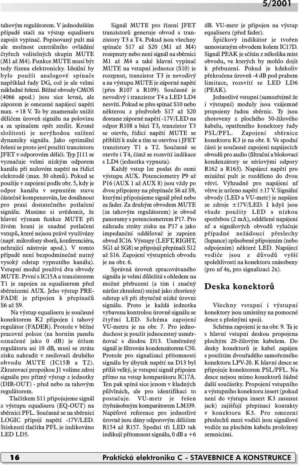 ) jsou sice levné, ale záporem je omezené napájecí napětí max. +18 V. To by znamenalo snížit děličem úroveň signálu na polovinu a za spínačem opět zesílit.