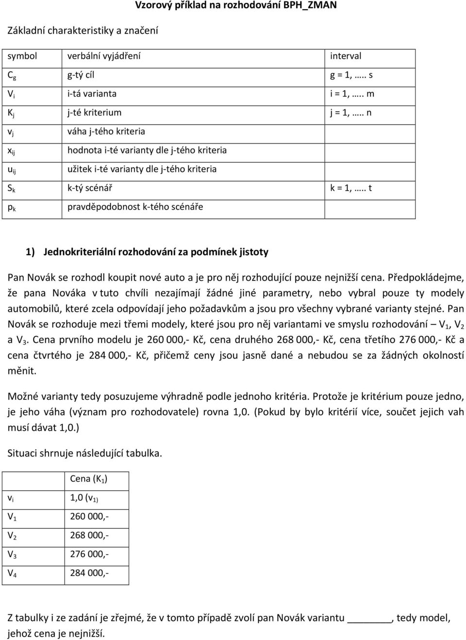 . t p k pravděpodobost k-tého scéáře 1) Jedokriteriálí rozhodováí za podmíek jistoty Pa Novák se rozhodl koupit ové auto a je pro ěj rozhodující pouze ejižší cea.