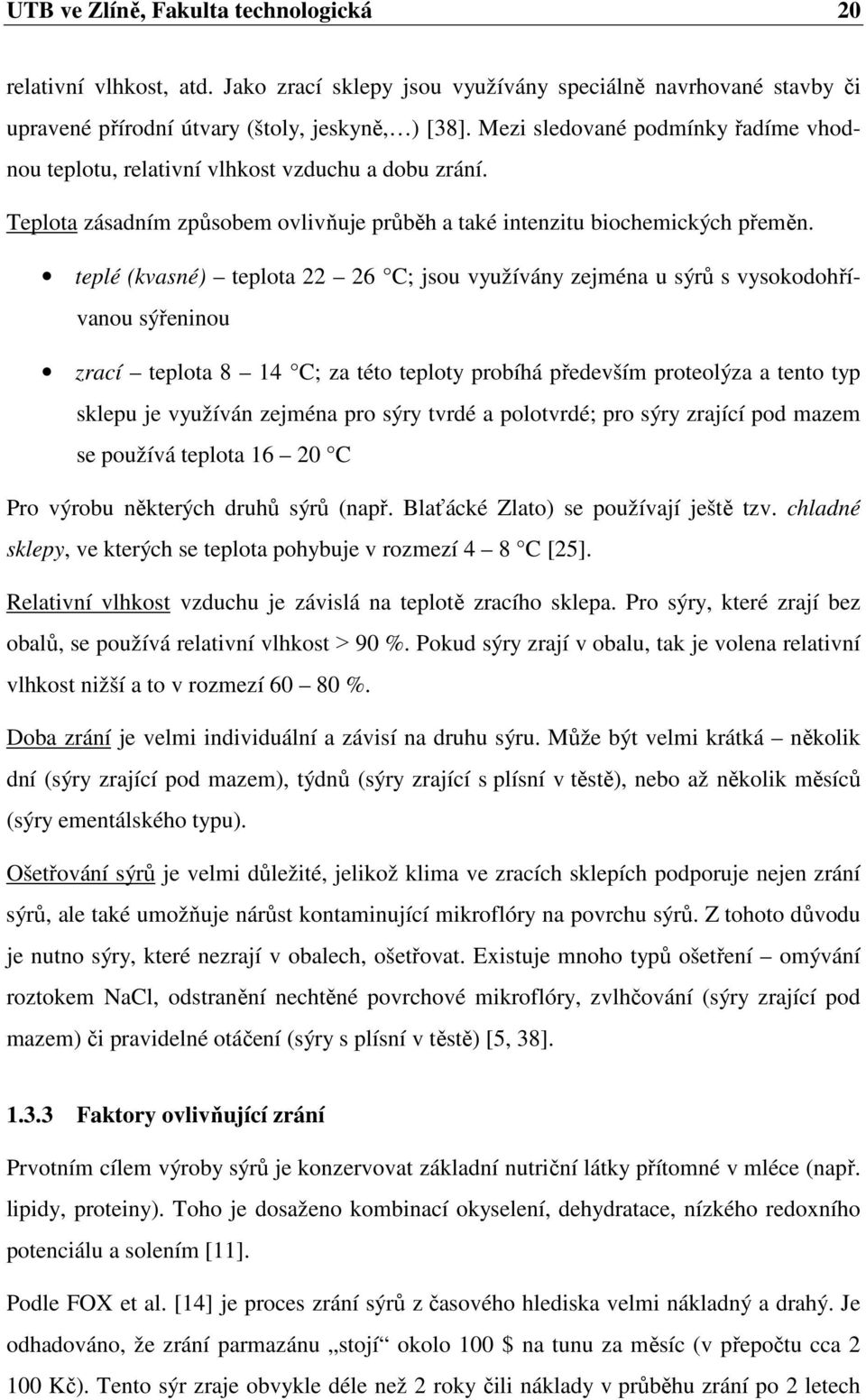 teplé (kvasné) teplota 22 26 C; jsou využívány zejména u sýrů s vysokodohřívanou sýřeninou zrací teplota 8 14 C; za této teploty probíhá především proteolýza a tento typ sklepu je využíván zejména