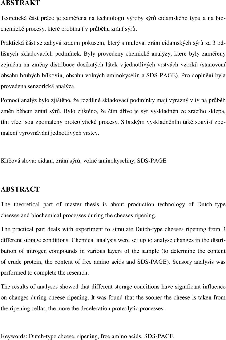 Byly provedeny chemické analýzy, které byly zaměřeny zejména na změny distribuce dusíkatých látek v jednotlivých vrstvách vzorků (stanovení obsahu hrubých bílkovin, obsahu volných aminokyselin a