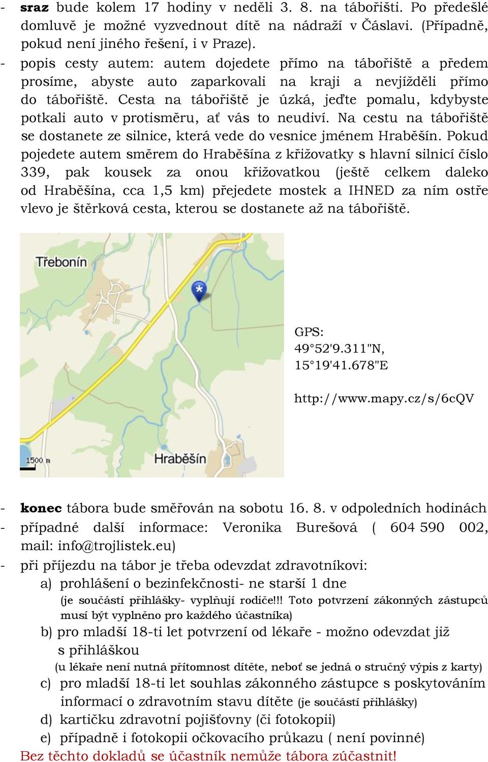 Cesta na tábořiště je úzká, jeďte pomalu, kdybyste potkali auto v protisměru, ať vás to neudiví. Na cestu na tábořiště se dostanete ze silnice, která vede do vesnice jménem Hraběšín.