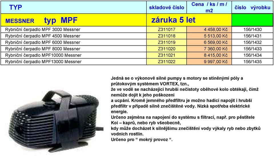 Messner Z311022 9 997,00 Kč 156/1435 Jedná se o výkonově silné pumpy s motory se stíněnými póly a průtokovým systémem VORTEX, tzn.