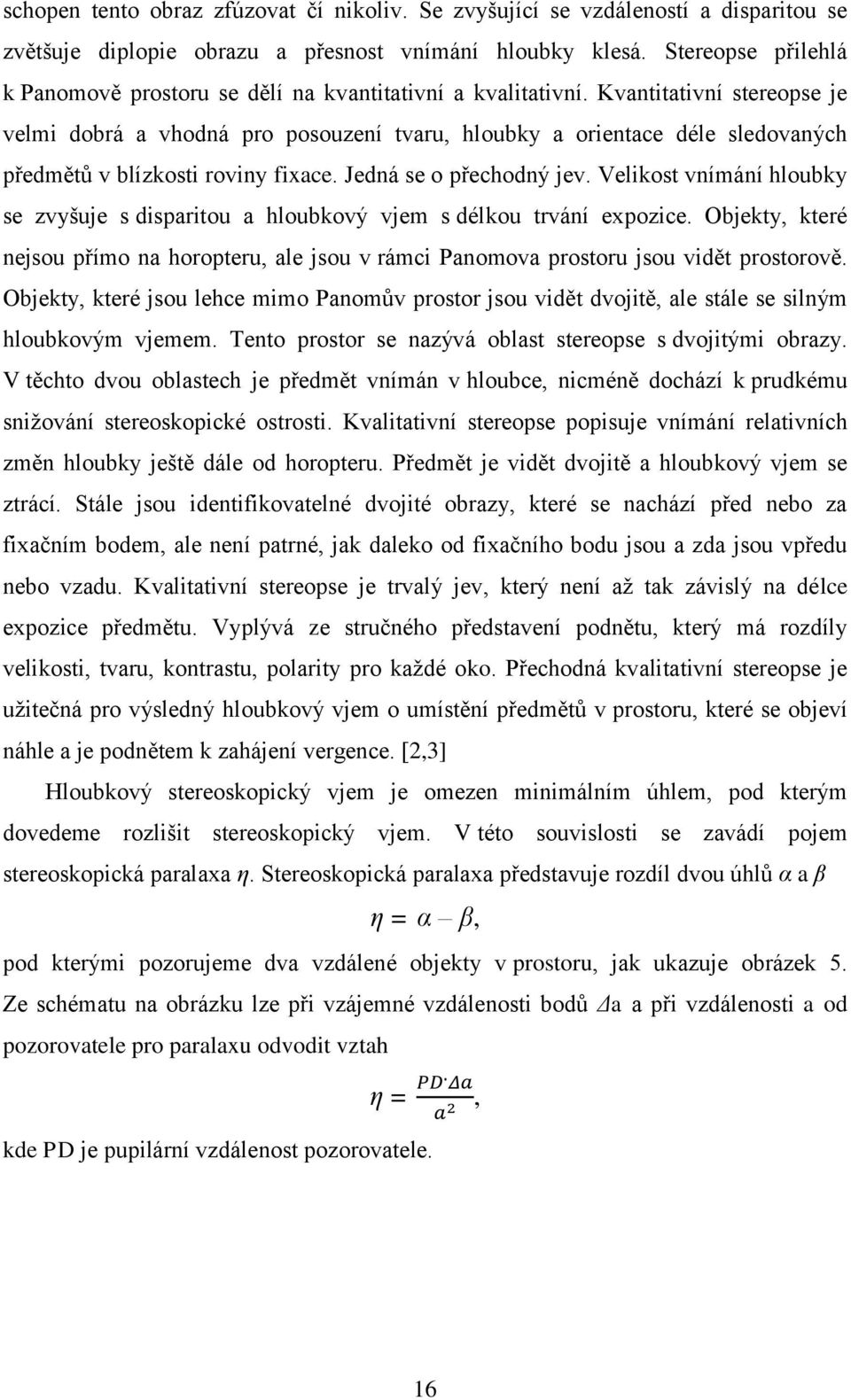 Kvantitativní stereopse je velmi dobrá a vhodná pro posouzení tvaru, hloubky a orientace déle sledovaných předmětů v blízkosti roviny fixace. Jedná se o přechodný jev.