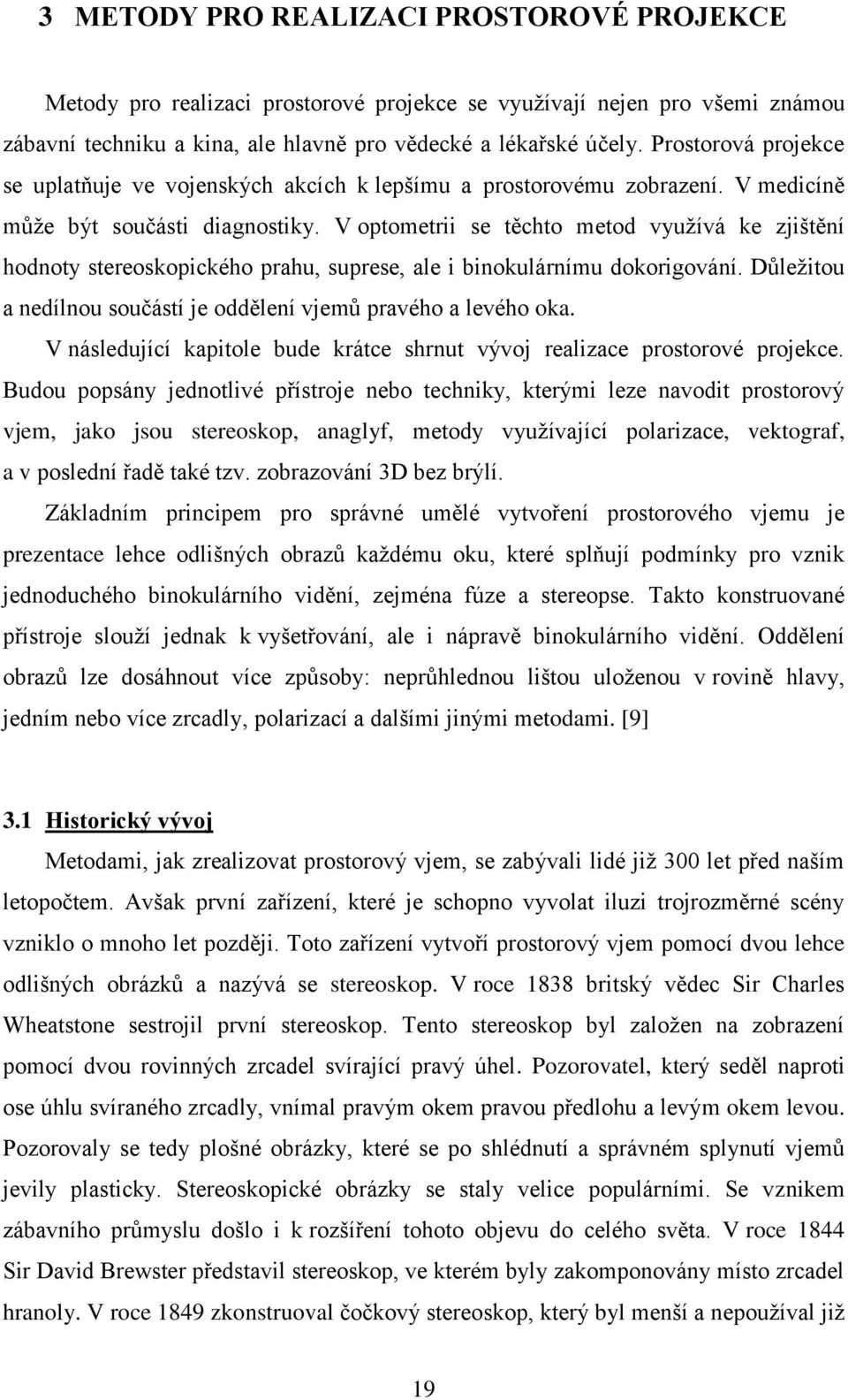 V optometrii se těchto metod využívá ke zjištění hodnoty stereoskopického prahu, suprese, ale i binokulárnímu dokorigování. Důležitou a nedílnou součástí je oddělení vjemů pravého a levého oka.