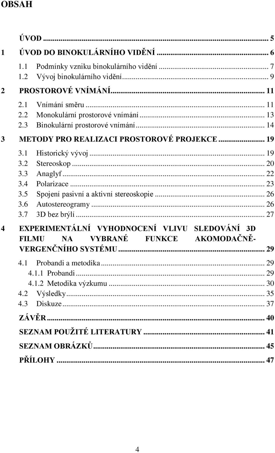 5 Spojení pasivní a aktivní stereoskopie... 26 3.6 Autostereogramy... 26 3.7 3D bez brýlí... 27 4 EXPERIMENTÁLNÍ VYHODNOCENÍ VLIVU SLEDOVÁNÍ 3D FILMU NA VYBRANÉ FUNKCE AKOMODAČNĚ- VERGENČNÍHO SYSTÉMU.