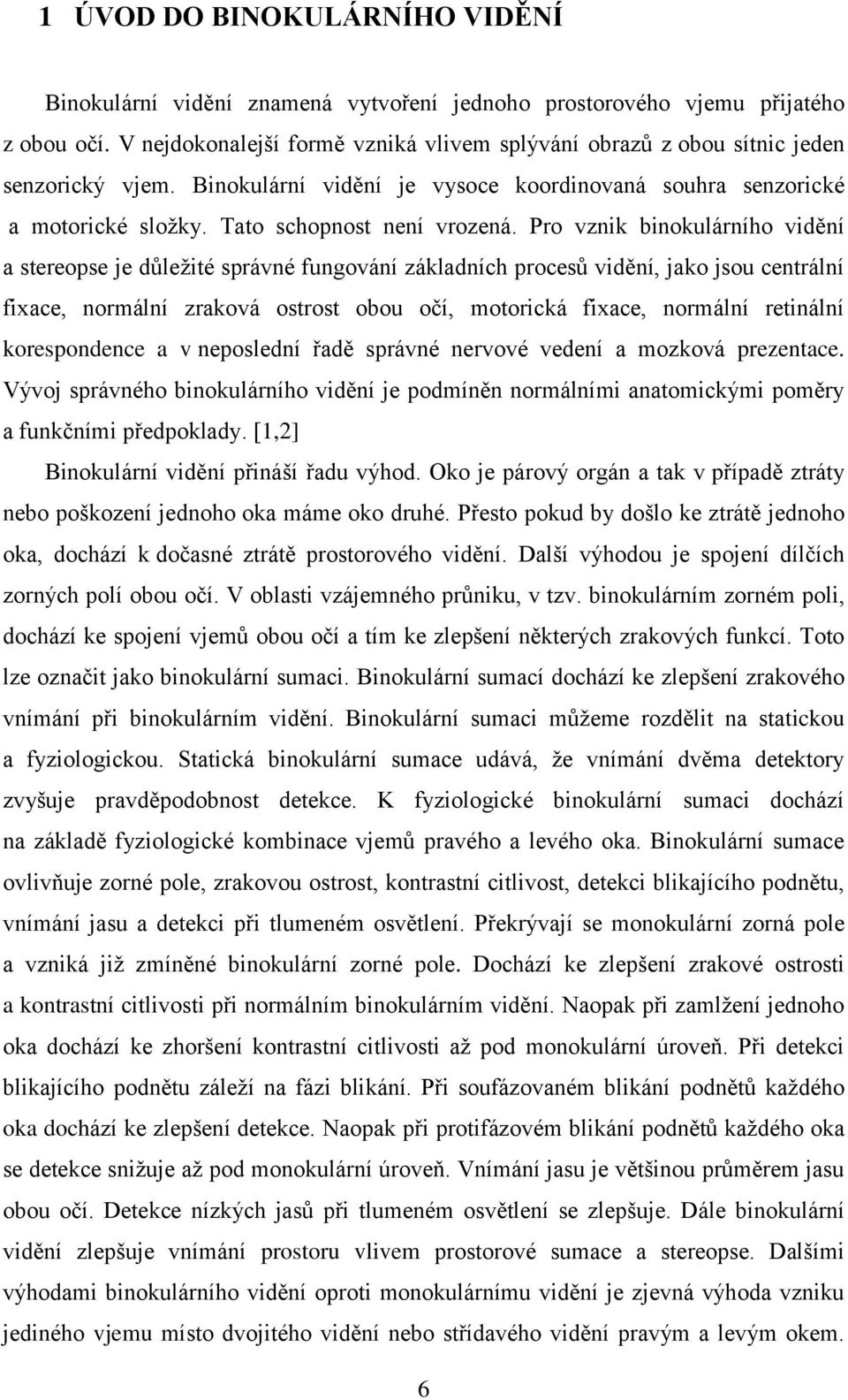 Pro vznik binokulárního vidění a stereopse je důležité správné fungování základních procesů vidění, jako jsou centrální fixace, normální zraková ostrost obou očí, motorická fixace, normální retinální