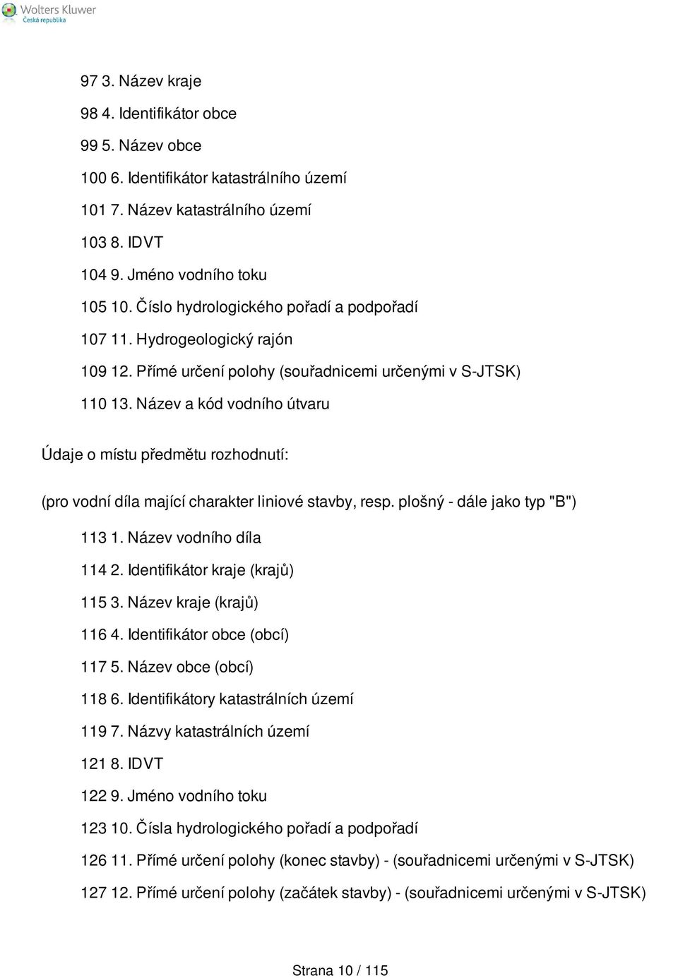 Název a kód vodního útvaru Údaje o místu předmětu rozhodnutí: (pro vodní díla mající charakter liniové stavby, resp. plošný - dále jako typ "B") 113 1. Název vodního díla 114 2.