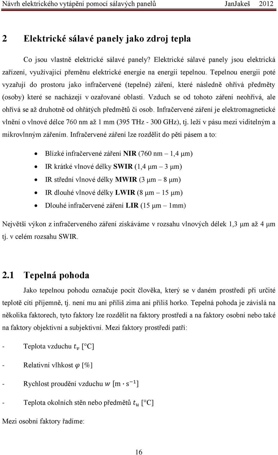 Vzduch se od tohoto záření neohřívá, ale ohřívá se až druhotně od ohřátých předmětů či osob. Infračervené záření je elektromagnetické vlnění o vlnové délce 760 nm až 1 mm (395 THz - 300 GHz), tj.