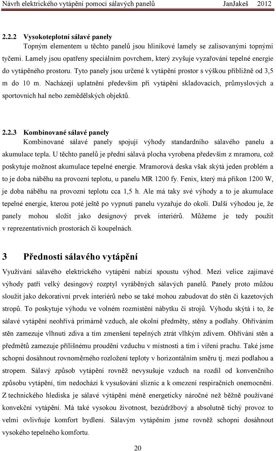Nacházejí uplatnění především při vytápění skladovacích, průmyslových a sportovních hal nebo zemědělských objektů. 2.