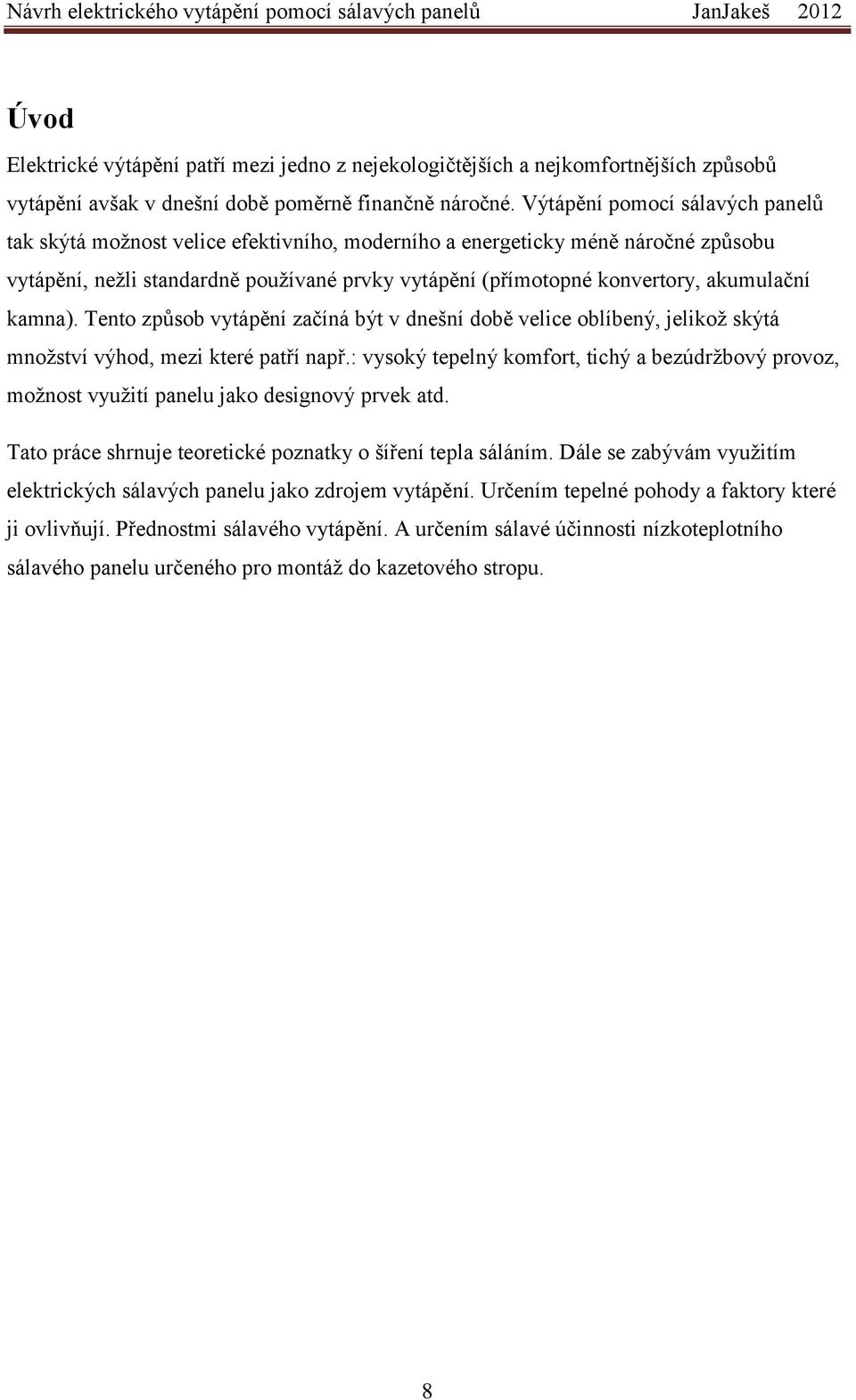 akumulační kamna). Tento způsob vytápění začíná být v dnešní době velice oblíbený, jelikož skýtá množství výhod, mezi které patří např.