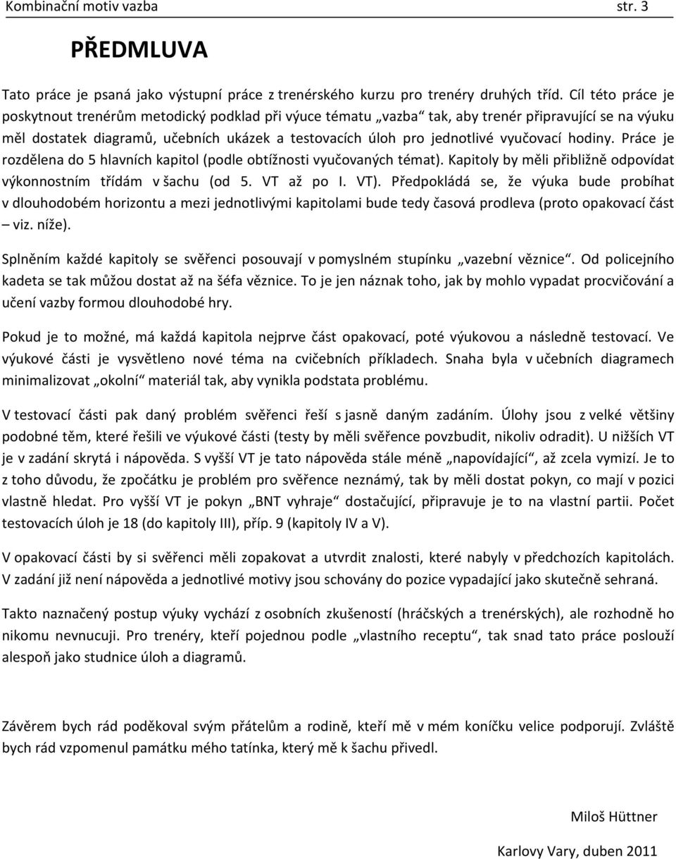vyučovací hodiny. Práce je rozdělena do 5 hlavních kapitol (podle obtížnosti vyučovaných témat). Kapitoly by měli přibližně odpovídat výkonnostním třídám v šachu (od 5. VT až po I. VT).