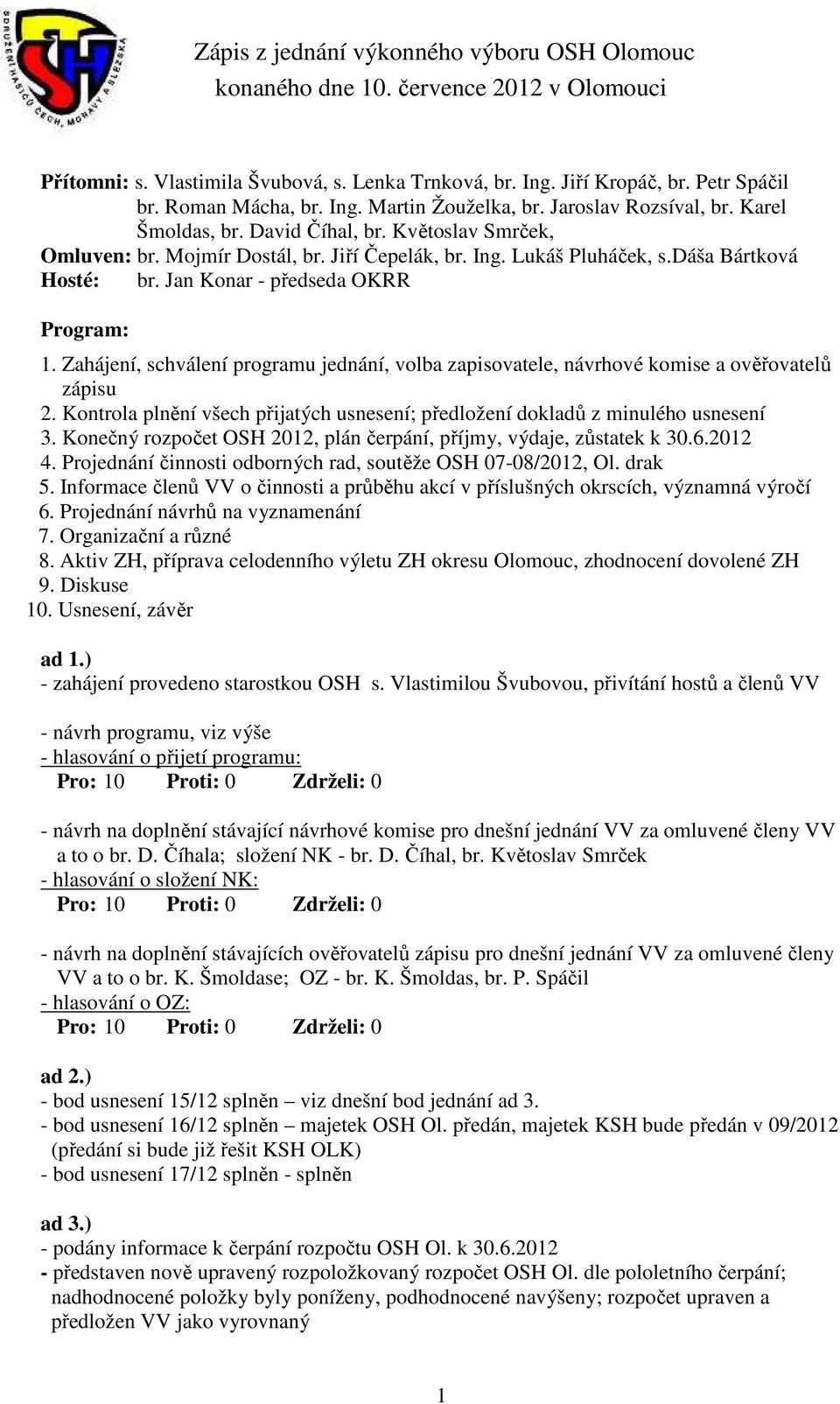 Zahájení, schválení programu jednání, volba zapisovatele, návrhové komise a ověřovatelů zápisu 2. Kontrola plnění všech přijatých usnesení; předložení dokladů z minulého usnesení 3.