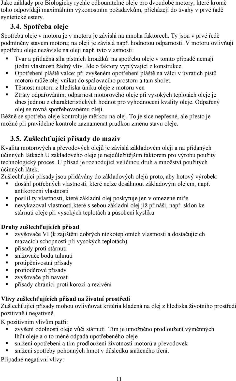 V motoru ovlivňují spotřebu oleje nezávisle na oleji např. tyto vlastnosti: Tvar a přítlačná síla pístních kroužků: na spotřebu oleje v tomto případě nemají jízdní vlastnosti žádný vliv.