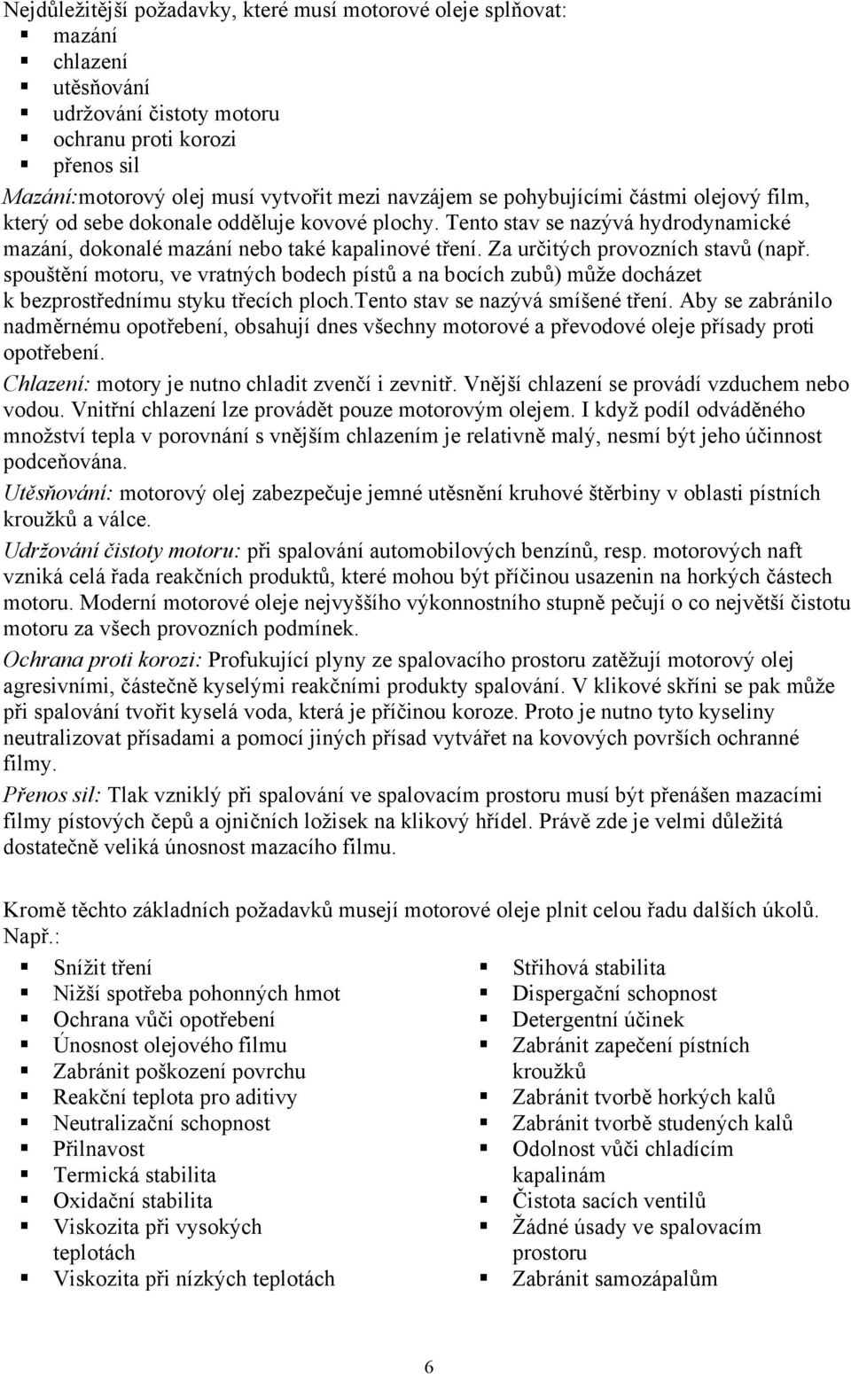 Za určitých provozních stavů (např. spouštění motoru, ve vratných bodech pístů a na bocích zubů) může docházet k bezprostřednímu styku třecích ploch.tento stav se nazývá smíšené tření.