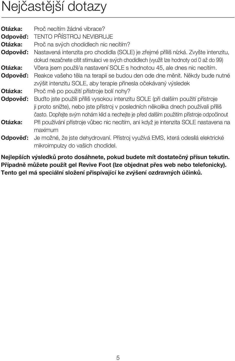 Zvyšte intenzitu, dokud nezačnete cítit stimulaci ve svých chodidlech (využít lze hodnoty od 0 až do 99) Otázka: Včera jsem použil/a nastavení SOLE s hodnotou 45, ale dnes nic necítím.