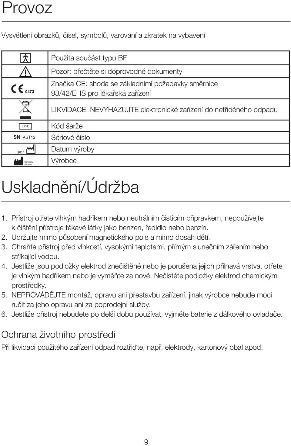 Přístroj otřete vlhkým hadříkem nebo neutrálním čisticím přípravkem, nepoužívejte k čištění přístroje těkavé látky jako benzen, ředidlo nebo benzín. 2.