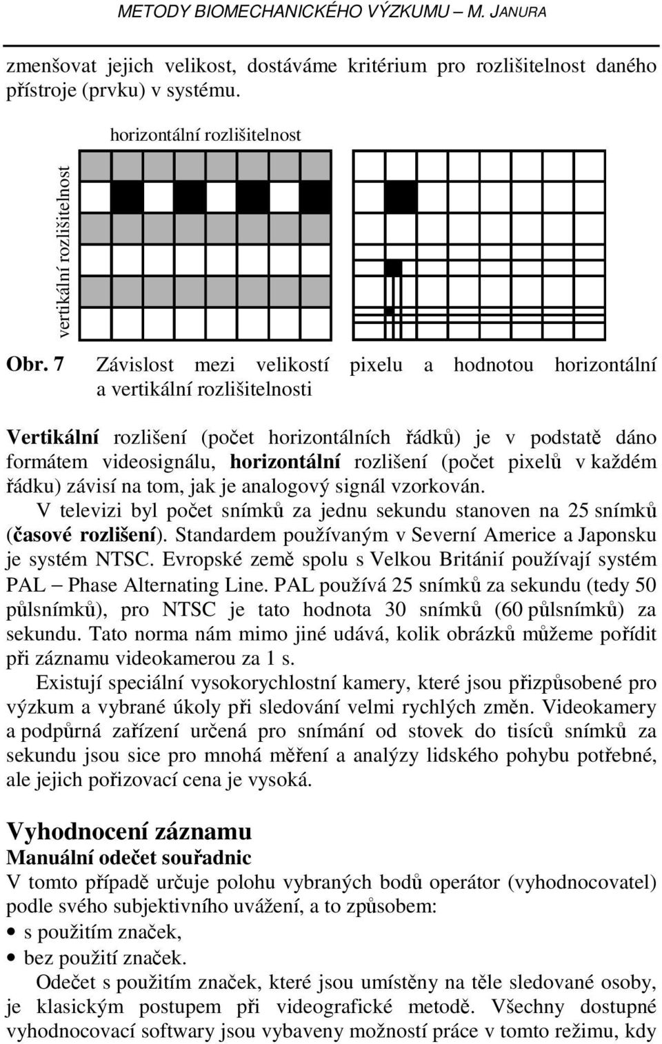 rozlišení (počet pixelů v každém řádku závisí na tom, jak je analogový signál vzorkován. V televizi byl počet snímků za jednu sekundu stanoven na 5 snímků (časové rozlišení.