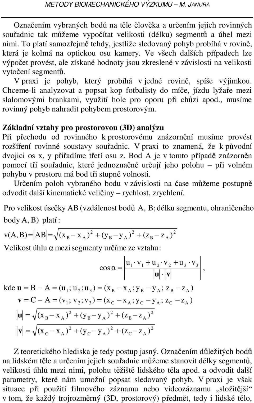 Ve všech dalších případech lze výpočet provést, ale získané hodnoty jsou zkreslené v závislosti na velikosti vytočení segmentů. V praxi je pohyb, který probíhá v jedné rovině, spíše výjimkou.