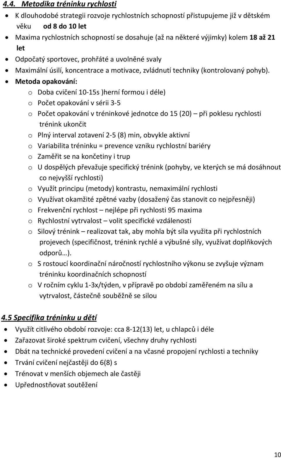 Metoda opakování: o Doba cvičení 10 15s )herní formou i déle) o Počet opakování v sérii 3 5 o Počet opakování v tréninkové jednotce do 15 (20) při poklesu rychlosti trénink ukončit o Plný interval